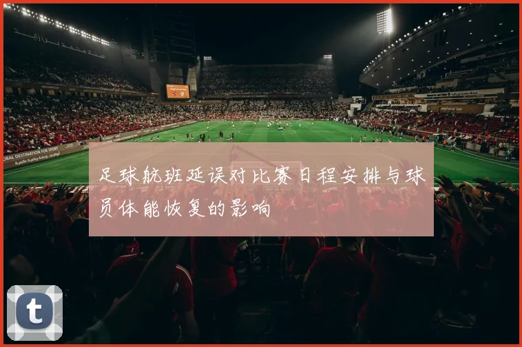 足球航班延误对比赛日程安排与球员体能恢复的影响