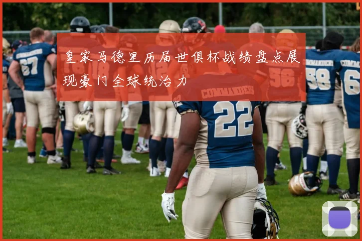 皇家马德里历届世俱杯战绩盘点展现豪门全球统治力