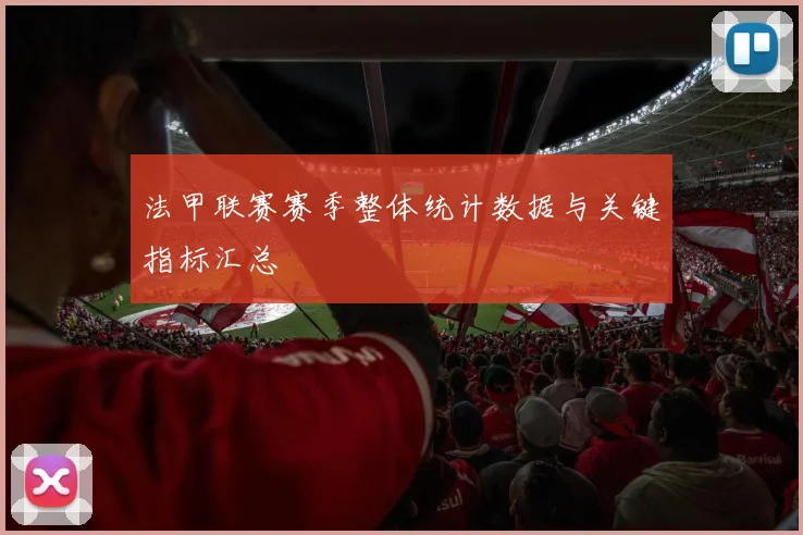 法甲联赛赛季整体统计数据与关键指标汇总