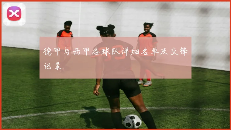 德甲与西甲各球队详细名单及交锋记录