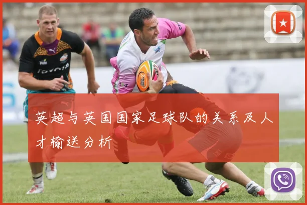 英超与英国国家足球队的关系及人才输送分析
