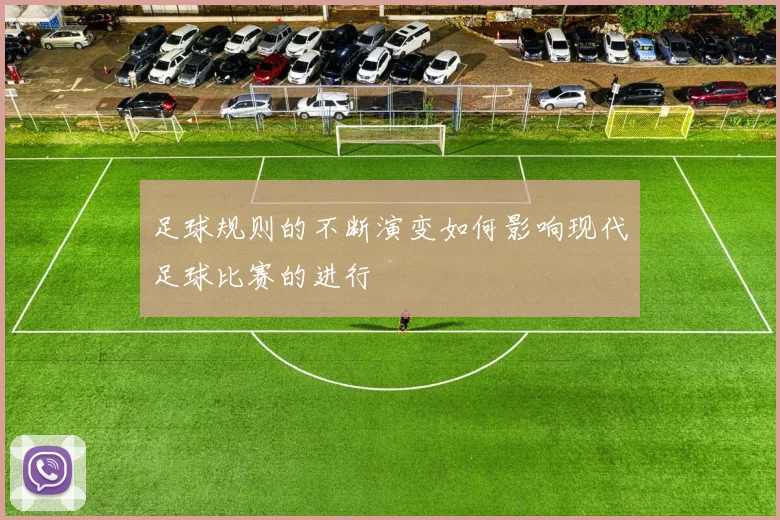 足球规则的不断演变如何影响现代足球比赛的进行