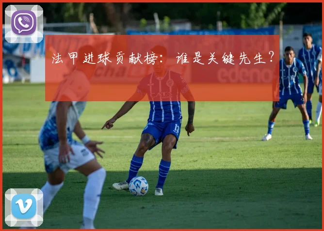 法甲进球贡献榜：谁是关键先生？