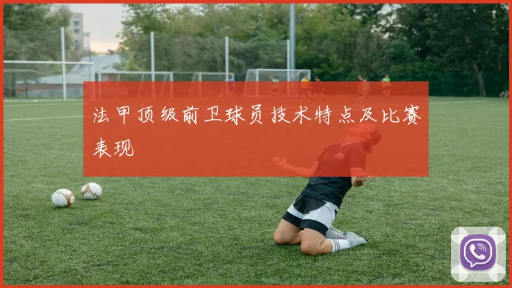 法甲顶级前卫球员技术特点及比赛表现