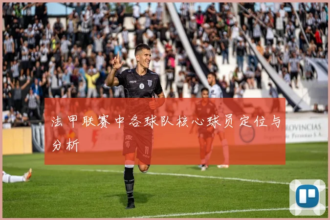 法甲联赛中各球队核心球员定位与分析